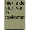 Hier is de start van je toekomst door Wiel Veugelers