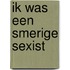 Ik was een smerige sexist