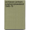 Archieven arnhem zutphenrykswaterst 1945-75 by Unknown