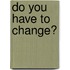Do you have to change?