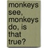 Monkeys see, monkeys do, is that true?