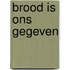 Brood is ons gegeven
