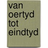 Van oertyd tot eindtyd door Adolph Hendriks