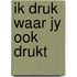 Ik druk waar jy ook drukt