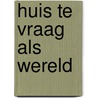 Huis te Vraag als wereld door L. van der Heijden