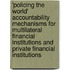 'Policing the World' Accountability Mechanisms for Multilateral Financial Institutions and Private Financial Institutions