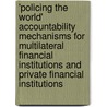 'Policing the World' Accountability Mechanisms for Multilateral Financial Institutions and Private Financial Institutions by M.A. van Putten
