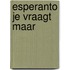 Esperanto je vraagt maar