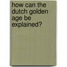 How can the Dutch Golden Age be explained? door B.J.A. Prickarts