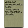Valoracion Socioeconomica de los Humedales en America Latina y el Caribe door Onbekend