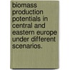 Biomass production potentials in Central and Eastern Europe under different scenarios. door Johannes van Dam