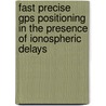 Fast precise GPS positioning in the presence of ionospheric delays door D. Odijk