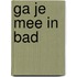 Ga je mee in bad