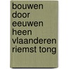 Bouwen door eeuwen heen vlaanderen riemst tong door Onbekend