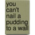 You can't nail a pudding to a wall