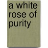 A White Rose of Purity by I. Custers-van Bergen