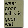 Waar geen wil is is geen wet door Boogaard
