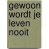 Gewoon wordt je leven nooit door Jan Groot