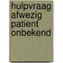 Hulpvraag afwezig patient onbekend