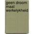 Geen droom maat werkelykheid
