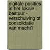 Digitale posities in het lokale bestuur - verschuiving of consolidatie van macht? door Onbekend