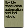 Flexible production automation and ind. robots by Unknown