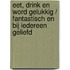 Eet, drink en word gelukkig / Fantastisch en bij iedereen geliefd