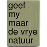 Geef my maar de vrye natuur by Piet Bakker