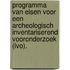 Programma van Eisen voor een archeologisch inventariserend vooronderzoek (IVO).