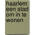 Haarlem een stad om in te wonen