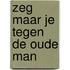 Zeg maar je tegen de oude man