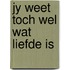 Jy weet toch wel wat liefde is