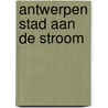 Antwerpen stad aan de stroom by Jan Van Alsenoy