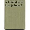 Administreren kun je leren! door S. Klomps