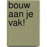 Bouw aan je vak! door S. Klomps