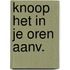 Knoop het in je oren aanv.