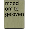 Moed om te geloven door Juliette de Wit