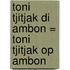 Toni Tjitjak di Ambon = Toni Tjitjak op Ambon