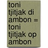 Toni Tjitjak di Ambon = Toni Tjitjak op Ambon door H. Steensma