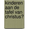 Kinderen aan de tafel van Christus? door A.N. Hendriks