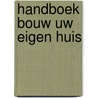 Handboek Bouw uw eigen huis by Unknown