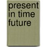 Present in time future
