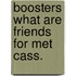 Boosters what are friends for met cass.