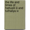 The Life and Times of Hattusili III and Tuthaliya IV by Unknown