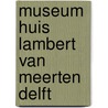 Museum Huis Lambert van Meerten Delft door S. Braat