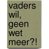 Vaders wil, geen wet meer?! door M. Braam