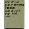 Attitudes of nurses towards inpatient aggression in psychiatric care by G.J: Jansen