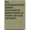 The professionalized patient sociocultural determinants of health services utilization door J.F. Alberts