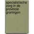 Specialistische zorg in de provincie Groningen