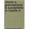 Vitamin A, granulopoiesis & susceptibility to Mastitis in by V. Van Merris
